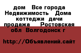 дом - Все города Недвижимость » Дома, коттеджи, дачи продажа   . Ростовская обл.,Волгодонск г.